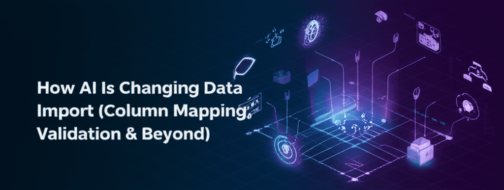 How AI is changing data import (column mapping, validation & beyond)